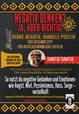 NEGATIV DENKEN? JA, ABER RICHTIG! DENKE NEGATIV, HANDELE POSITIV: DAS GEHEIMREZEPT F&Uuml;R AUSSERGEW&Ouml;HNLICHE ERFOLGE - Dantse Dantse