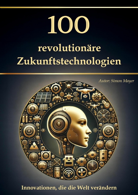 100 revolutionäre Zukunftstechnologien - Innovationen, die die Welt verändern -  Simon Mayer