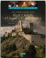 Die Geheimnisse der Blutgr&auml;fin Elisabeth B&aacute;thory - Ihr Leben mit Fotografien aus der Slowakai, &Ouml;sterreich und Ungarn - MYTHEN & LEGENDEN - Gerald Axelrod