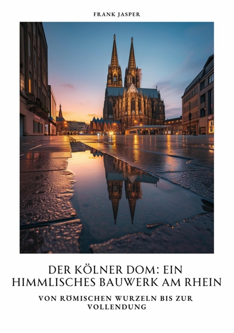 Der Kölner Dom:  Ein himmlisches Bauwerk am Rhein - Frank Jasper