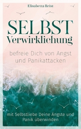 Selbstverwirklichung - befreie Dich von Angst und Panikattacken - Elisabetta Reist