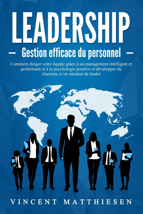 LEADERSHIP - Gestion efficace du personnel: Comment diriger votre &eacute;quipe gr&acirc;ce &agrave; un management intelligent et performant et &agrave; la psychologie positive et d&eacute;velopper du charisme et un mindset de leader -  Vincent Matthiesen