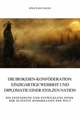 Die Irokesen-Konf&ouml;deration: Einzigartige Weisheit und Diplomatie  einer stolzen Nation - Onatah Eagle