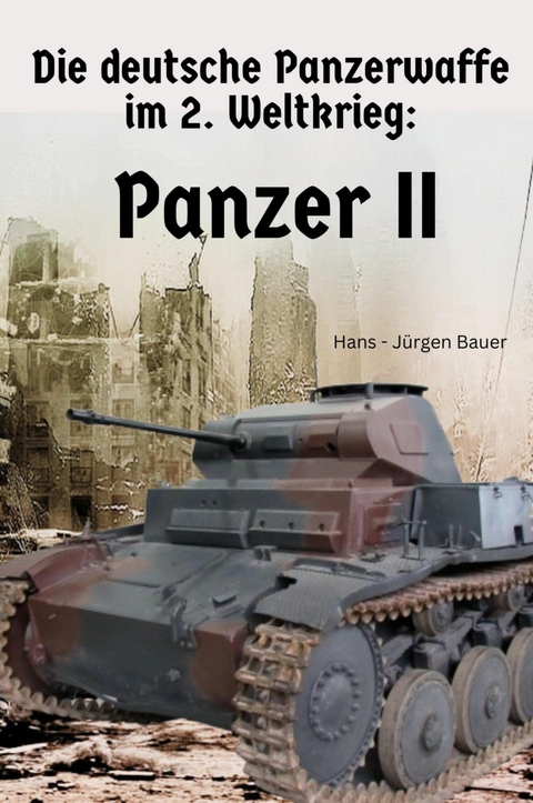 Die deutsche Panzerwaffe im 2. Weltkrieg: Panzer II - Hans-J&uuml;rgen Bauer