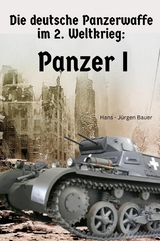 Die deutsche Panzerwaffe im 2. Weltkrieg: Panzer I - Hans-J&uuml;rgen Bauer