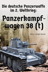 Die deutsche Panzerwaffe im 2. Weltkrieg: Panzerkampfwagen 38 (t) - Hans-J&uuml;rgen Bauer