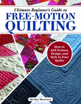 Ultimate Beginner's Guide to Free-Motion Quilting - Sherilyn Mortensen