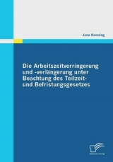 Die Arbeitszeitverringerung und -verl&auml;ngerung unter Beachtung des Teilzeit- und Befristungsgesetzes - Jana Henning
