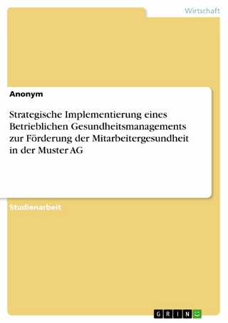 Strategische Implementierung eines Betrieblichen Gesundheitsmanagements zur Förderung der Mitarbeitergesundheit in der Muster AG