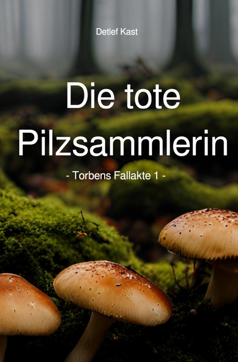 Die tote Pilzsammlerin - Detlef Kast