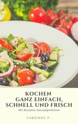 Kochen ganz einfach, schnell und frisch - Fabienne P.