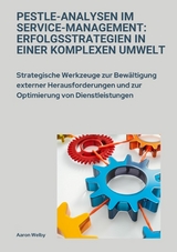 PESTLE-Analysen im  Service-Management:  Erfolgsstrategien in einer komplexen Umwelt - Aaron Welby