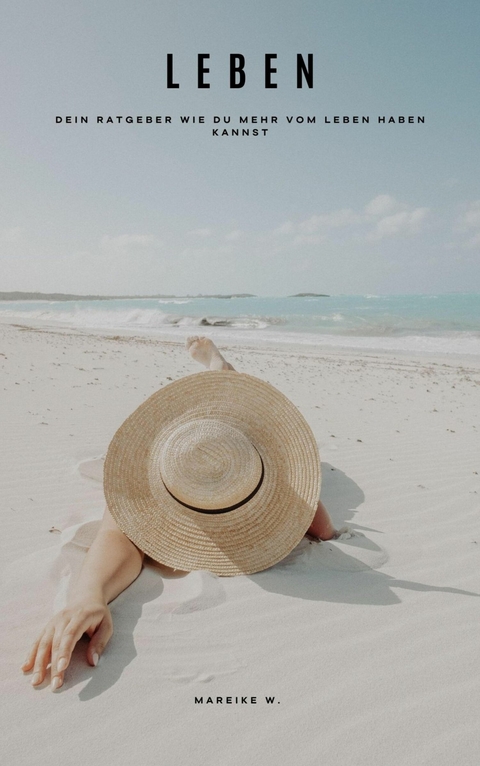 Leben - Dein Ratgeber wie du mehr vom Leben haben kannst - Mareike W.