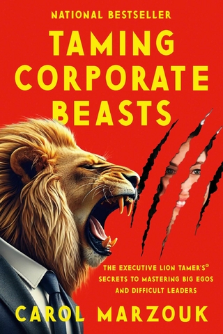 Taming Corporate Beasts: The Executive Lion Tamer's(R) Secrets to Mastering Big Egos and Difficult Leaders