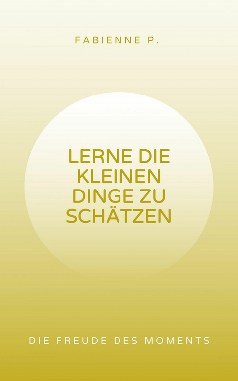 Lerne die kleinen Dinge zu sch&auml;tzen - Fabienne P.