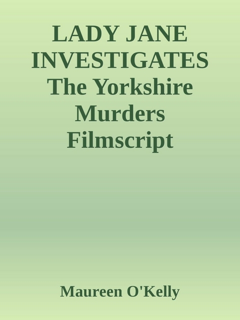 LADY JANE INVESTIGATES The Yorkshire murders Filmscript - Maureen O'Kelly
