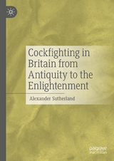 Cockfighting in Britain from Antiquity to the Enlightenment - Alexander Sutherland