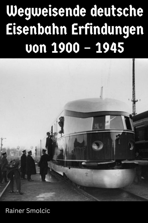 Wegweisende deutsche Eisenbahn Erfindungen von 1900 – 1945 - Rainer Smolcic