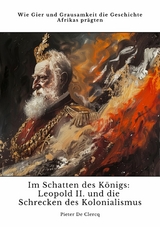 Im Schatten des K&ouml;nigs:  Leopold II. und die Schrecken des Kolonialismus - Pieter De Clercq