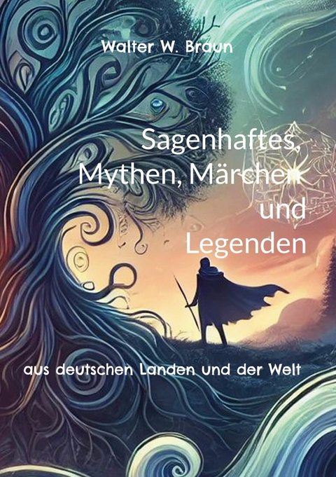 Sagenhaftes, Mythen, M&auml;rchen und Legenden - Walter W. Braun
