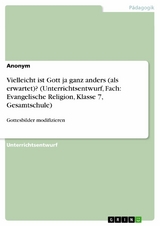 Vielleicht ist Gott ja ganz anders (als erwartet)? (Unterrichtsentwurf, Fach: Evangelische Religion, Klasse 7, Gesamtschule)