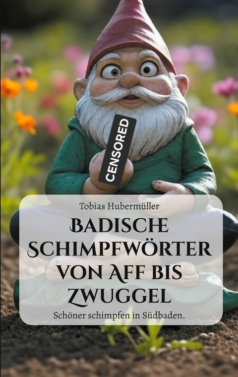 Badische Schimpfw&ouml;rter von Aff bis Zwuggel -  Tobias Huberm&uuml;ller