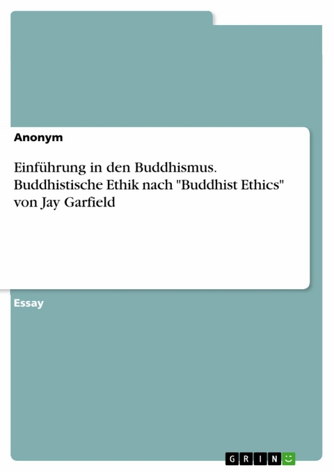 Einf&uuml;hrung in den Buddhismus. Buddhistische Ethik nach 'Buddhist Ethics' von Jay Garfield -  Anonym