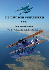 Die deutsche Seefliegerei I - Schwimmerflugzeuge - Rainer L&uuml;demann
