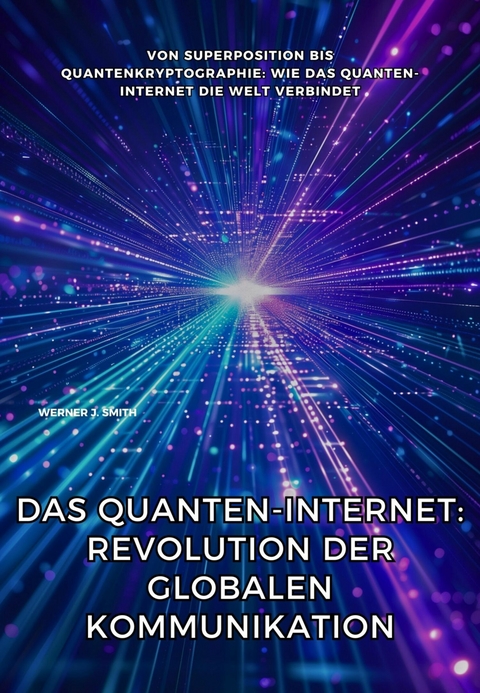 Das Quanten-Internet: Revolution der globalen Kommunikation - Werner J. Smith