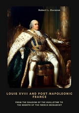 Louis XVIII and Post-Napoleonic France - Robert L. Ducasse