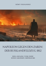 Napoleon gegen den Zaren:  Der Russlandfeldzug 1812 - R&eacute;my Fernandez