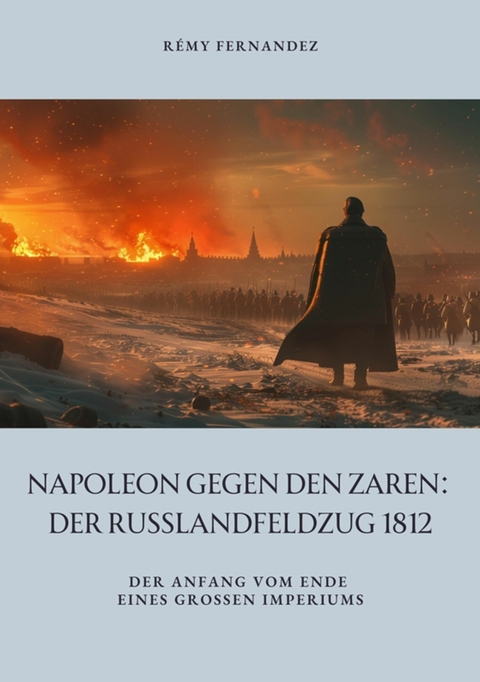 Napoleon gegen den Zaren:  Der Russlandfeldzug 1812 - R&eacute;my Fernandez