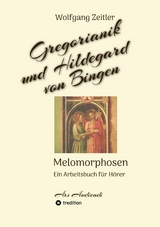 Gregorianik und Hildegard von Bingen - Melomorphosen | Fr&uuml;chte der Musikmeditation, sichtbar gemachte Informationsmatrix ausgew&auml;hlter Musikst&uuml;cke, Gestaltwerkzeuge f&uuml;r Musikh&ouml;rer; ohne Noten! - Wolfgang Zeitler