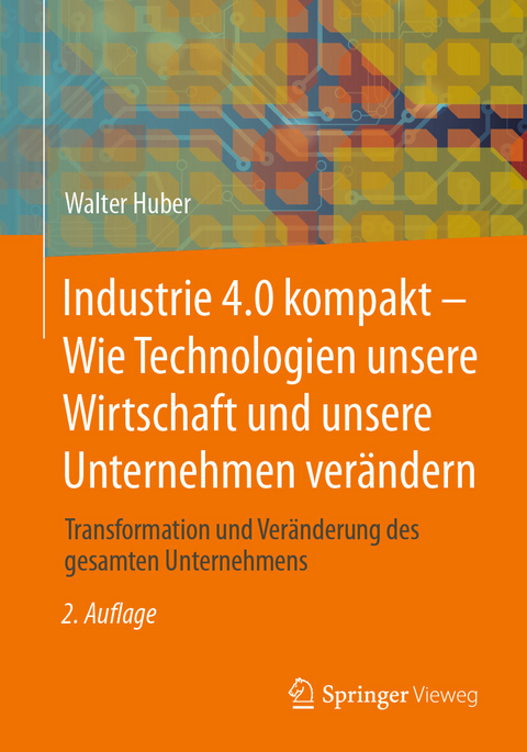 Industrie 4.0 kompakt &ndash; Wie Technologien unsere Wirtschaft und unsere Unternehmen ver&auml;ndern - Walter Huber