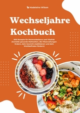 Wechseljahre Kochbuch: 600 Rezepte f&uuml;r Hormonbalance und Vitalit&auml;t (Genie&szlig;e gesunde Mahlzeiten, die Hitzewallungen lindern, dein Gewicht stabilisieren und dein Wohlbefinden f&ouml;rdern) - Madeleine Wilson