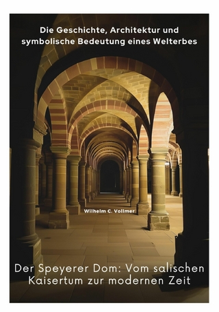 Der Speyerer Dom:  Vom salischen Kaisertum  zur modernen Zeit