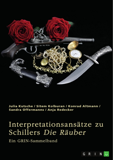 Interpretationsans&auml;tze zu Friedrich Schillers "Die R&auml;uber" - Julia Kutsche, Sitem Kolburan, Konrad Altmann, Sandra Offermanns, Anja Redecker