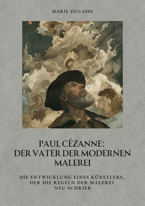 Paul C&eacute;zanne:  Der Vater der modernen Malerei - Marie Ducasse
