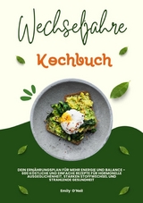 Wechseljahre Kochbuch: Dein Ern&auml;hrungsplan f&uuml;r mehr Energie und Balance - 600 k&ouml;stliche und einfache Rezepte f&uuml;r hormonelle Ausgeglichenheit, starken Stoffwechsel und strahlende Gesundheit - Emily O'Neil