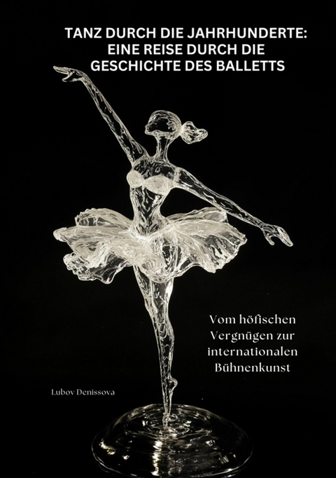 Tanz durch die Jahrhunderte: Eine Reise durch die Geschichte des Balletts -  Lubov Denissova