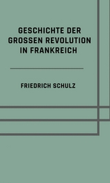 Geschichte der gro&szlig;en Revolution in Frankreich - Friedrich Schulz