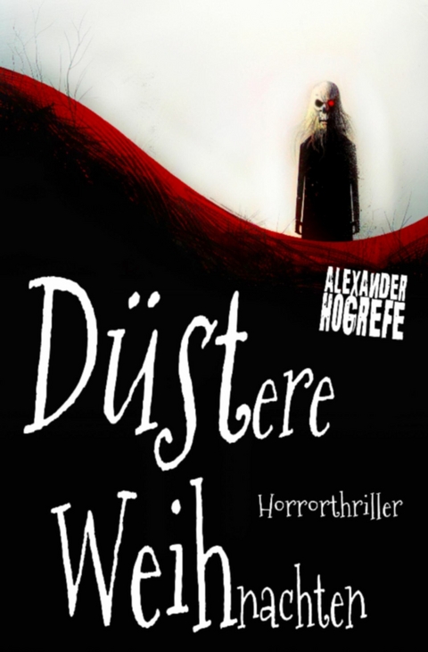D&uuml;stere Weihnachten: Horrorthriller (inkl. 3 schockierende Horror-Kurzgeschichten) - Alexander Hogrefe