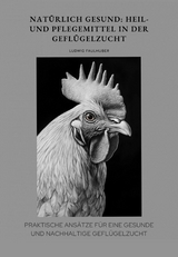Nat&uuml;rlich gesund: Heil- und Pflegemittel in der Gefl&uuml;gelzucht - Ludwig Faulhuber