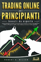 TRADING ONLINE PER PRINCIPIANTI - Investi da esperto: Come utilizzare strategie di successo per investire in modo intelligente in azioni, ETF, Forex e CFD, e fare trading in borsa in modo redditizio -  Robert A. Wilson