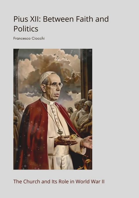 Pius XII:  Between Faith and Politics - Francesco Ciocchi