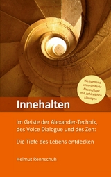 Innehalten im Geiste der Alexander-Technik, des Voice Dialogue und des Zen -  Helmut Rennschuh