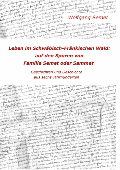 Leben im Schw&auml;bisch-Fr&auml;nkischen Wald: Auf den Spuren von Familie Semet oder Sammet -  Wolfgang Semet