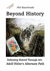 Beyond History - Defeating Hatred Through Art: Adolf Hitler's Alternate Path - Phil Koschinski