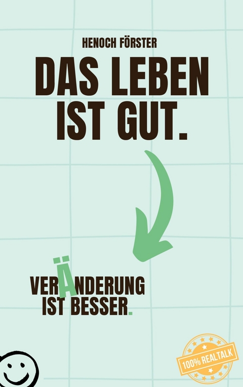 Das Leben ist gut. Ver&auml;nderung ist besser. -  Henoch F&ouml;rster