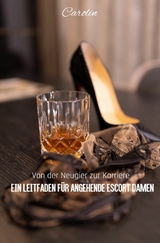 Von der Neugier zur Karriere - Ein Leitfaden f&uuml;r angehende Escort Damen - Carolin Reis